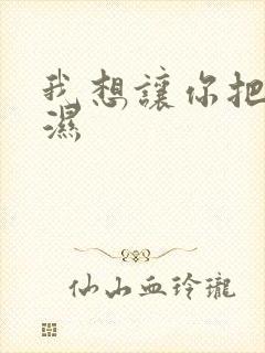 我想让你把我弄湿