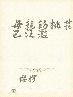 母亲的桃花源早已泛滥