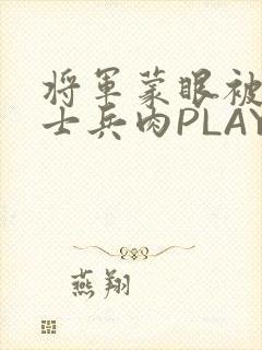 将军蒙眼被自己士兵肉PLAY