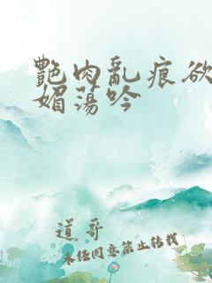 艳肉乱痕欲艳春媚荡吟