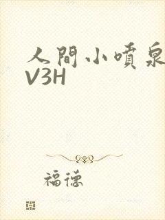 人间小喷泉H1V3H