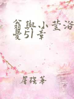 翁与小莹浴室欢爱51章