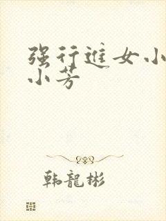 强行进女小姪女小芳