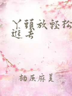 丫头放轻松让我进去