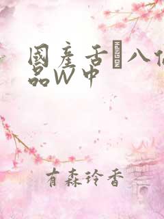 国产舌乚八伦偷品W中