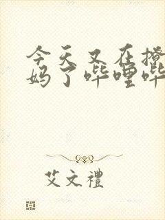 今天又在撩拨后妈了哔哩哔哩小说