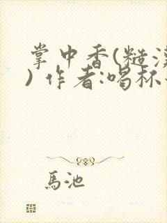 掌中香(糙汉 ) 作者:喝杯奶茶