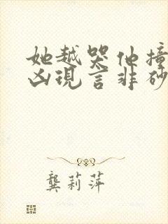 她越哭他撞得越凶现言非砂