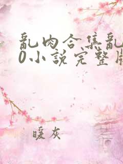 乱肉合集乱500小说完整版