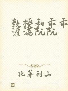 教授和乖乖女H灌满阮阮