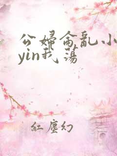 公妇仑乱小说你yin我荡