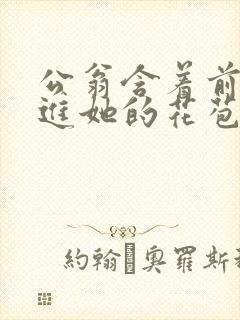 公翁含着前面挺进她的花苞