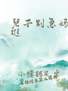 儿子别急妈让你进