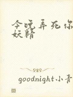 今晚弄死你 小妖精