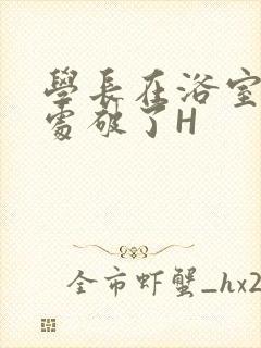 学长在浴室把我处破了H