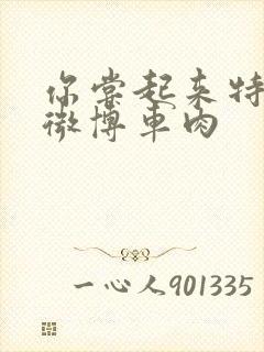 你尝起来特别甜微博车肉