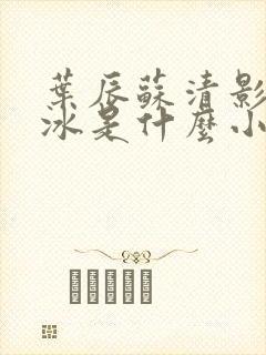 叶辰苏清影秦若冰是什么小说