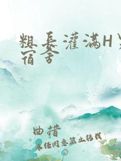 粗长灌满H男男宿舍