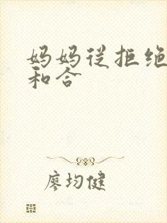 妈妈从拒绝到迎和合