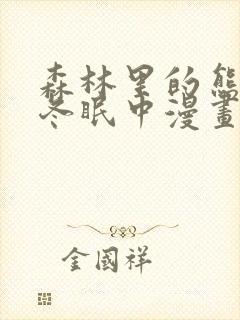 森林里的熊先生冬眠中漫画未删减