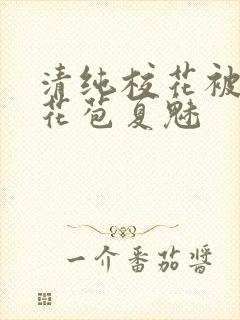 清纯校花被迫开花苞夏魅