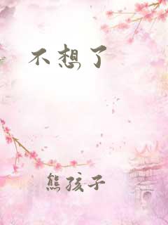 不想了