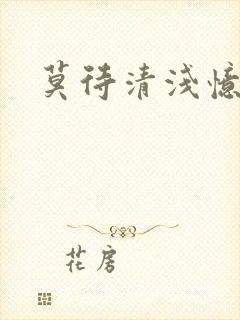 莫待清浅忆往昔