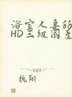 浴室人妻的情欲HD三级国产