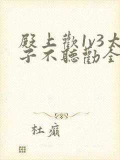 殿上欢1v3太子不听劝全文