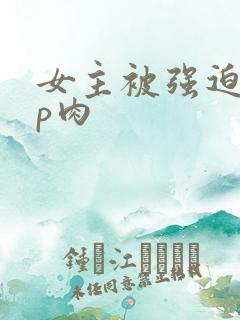 女主被强迫群np肉