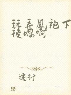 玩弄凤袍下的皇后嗯啊