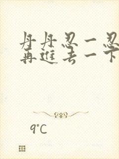 丹丹忍一忍让我再进去一下