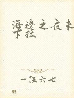 海边之夜未增删下拉