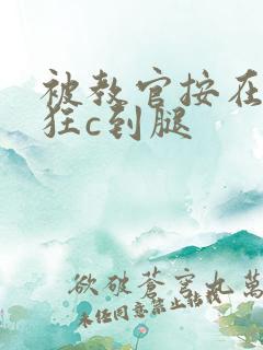 被教官按在寝室狂c到腿