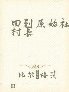 回到原始社会当村长