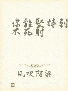 你能坚持到几张不死射