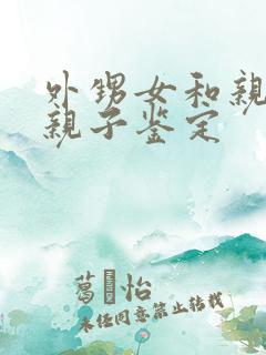 外甥女和亲舅舅亲子鉴定