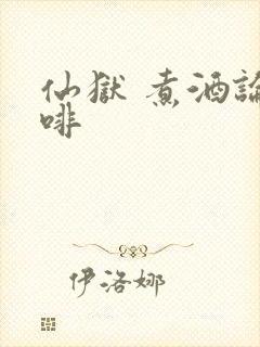 仙狱 煮酒论咖啡