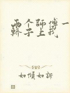 两个师傅一起在轿子上我