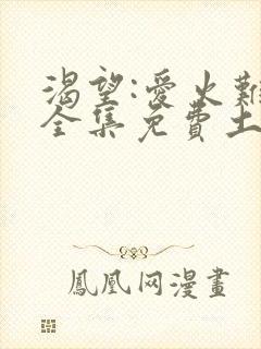 渴望:爱火难酎全集免费土豪漫画