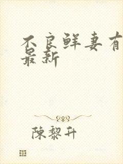 不良鲜妻有点甜最新