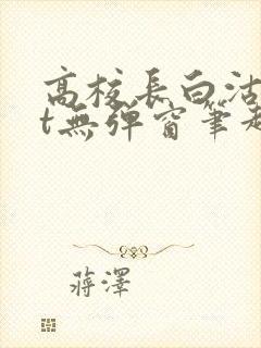 高校长白沽txt无弹窗笔趣阁