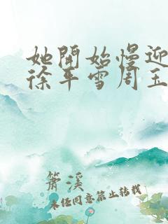 她开始慢迎迎合徐平雪周玉梅