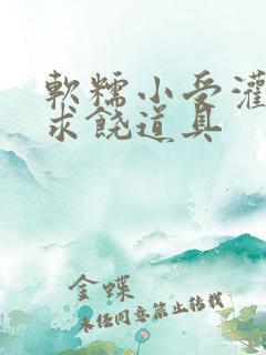 软糯小受灌满哭求饶道具