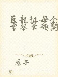 巨龙征母全文王雪琴笔趣阁