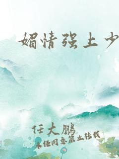 媚情强上少将