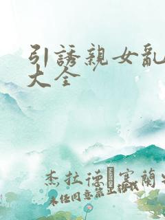 引诱亲女乱小说大全