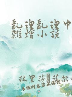 乱理乱理中文大杂烩小说