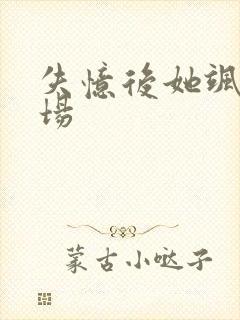 失忆后她飒爆全场