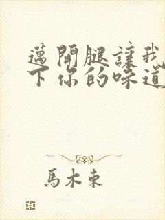 迈开腿让我尝一下你的味道一